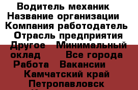 Водитель-механик › Название организации ­ Компания-работодатель › Отрасль предприятия ­ Другое › Минимальный оклад ­ 1 - Все города Работа » Вакансии   . Камчатский край,Петропавловск-Камчатский г.